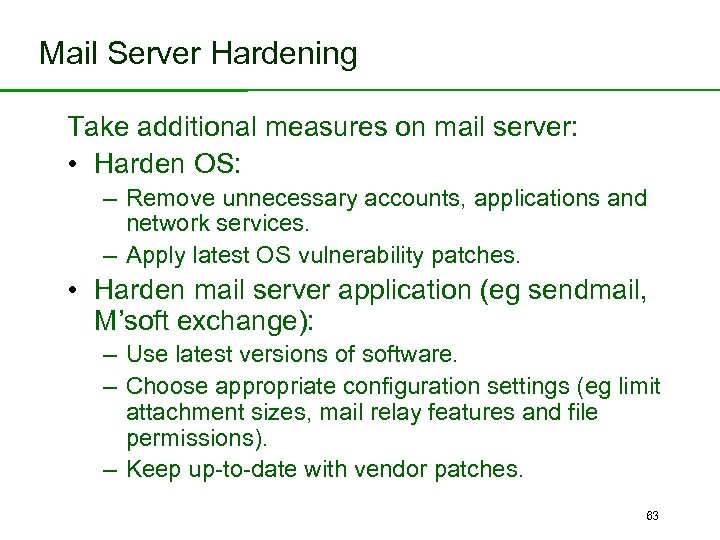 Mail Server Hardening Take additional measures on mail server: • Harden OS: – Remove