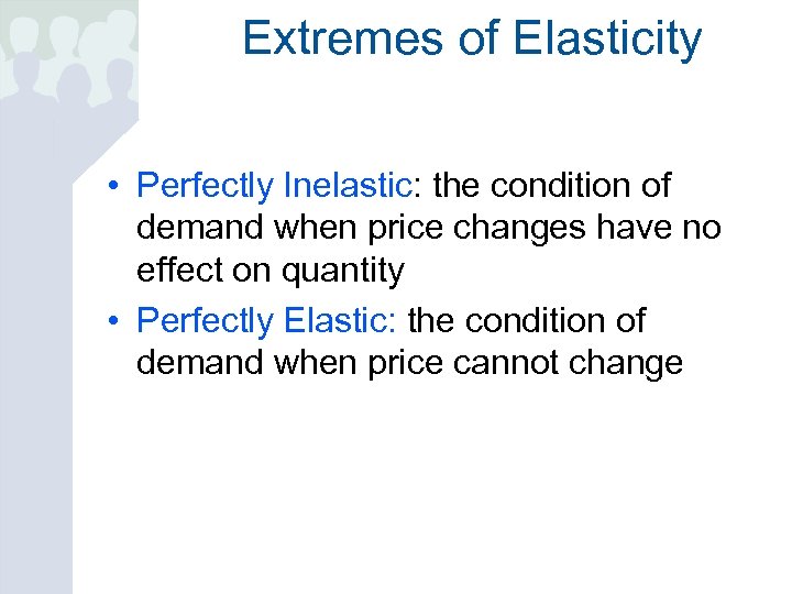 Extremes of Elasticity • Perfectly Inelastic: the condition of demand when price changes have