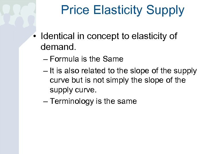 Price Elasticity Supply • Identical in concept to elasticity of demand. – Formula is