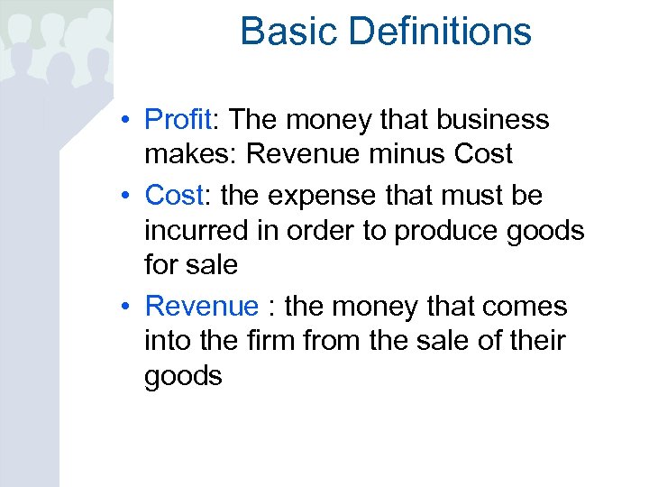 Basic Definitions • Profit: The money that business makes: Revenue minus Cost • Cost: