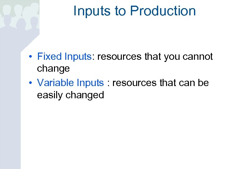 Inputs to Production • Fixed Inputs: resources that you cannot change • Variable Inputs