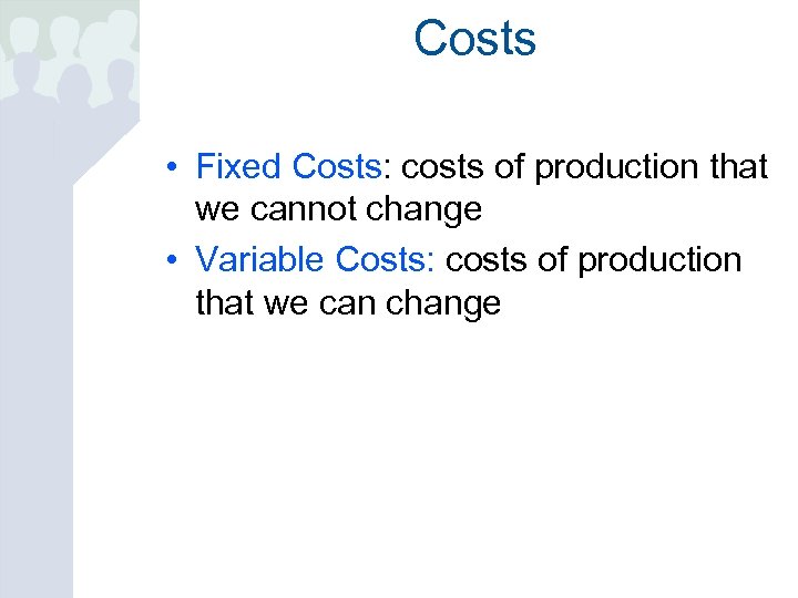 Costs • Fixed Costs: costs of production that we cannot change • Variable Costs: