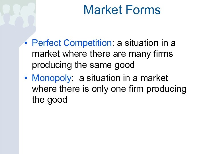 Market Forms • Perfect Competition: a situation in a market where there are many