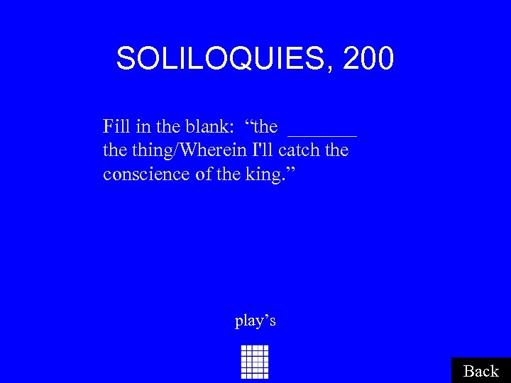 SOLILOQUIES, 200 Fill in the blank: “the _______ the thing/Wherein I'll catch the conscience
