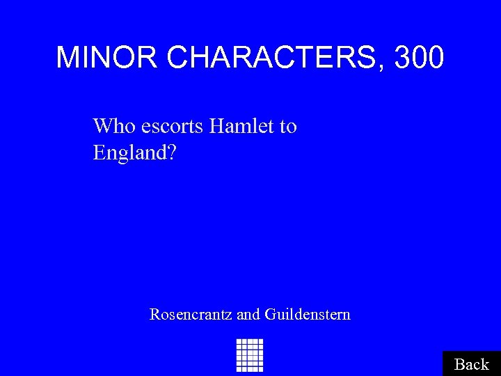 MINOR CHARACTERS, 300 Who escorts Hamlet to England? Rosencrantz and Guildenstern Back 