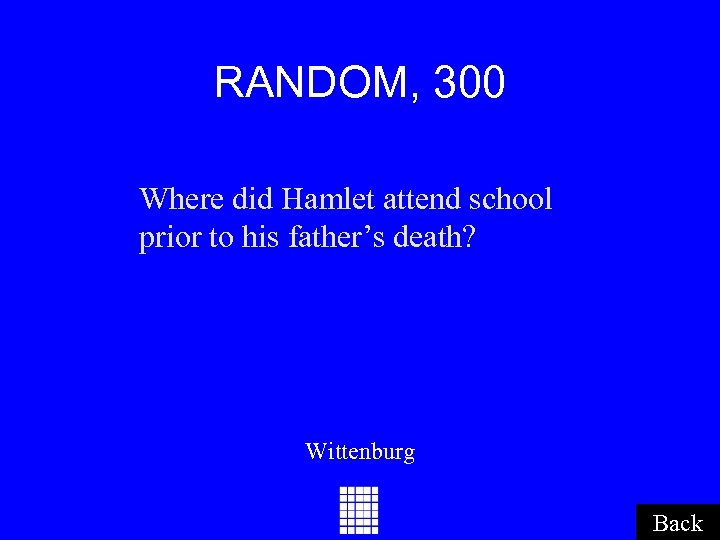 RANDOM, 300 Where did Hamlet attend school prior to his father’s death? Wittenburg Back