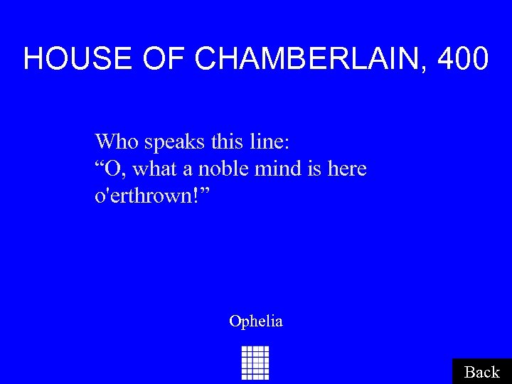 HOUSE OF CHAMBERLAIN, 400 Who speaks this line: “O, what a noble mind is