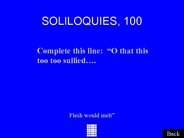 SOLILOQUIES, 100 Complete this line: “O that this too sullied…. Flesh would melt” Back