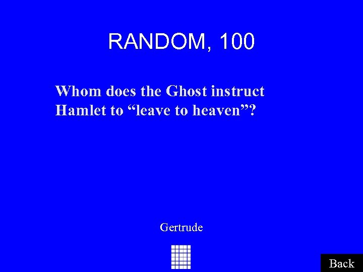 RANDOM, 100 Whom does the Ghost instruct Hamlet to “leave to heaven”? Gertrude Back