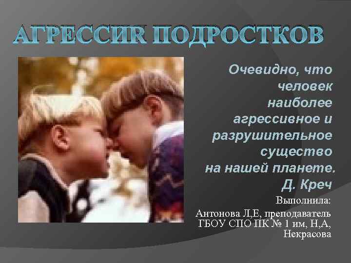 АГРЕССИЯ ПОДРОСТКОВ Очевидно, что человек наиболее агрессивное и разрушительное существо на нашей планете. Д.