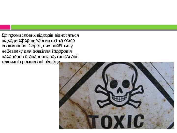 До промислових відходів відносяться відходи сфер виробництва та сфер споживання. Серед них найбільшу небезпеку