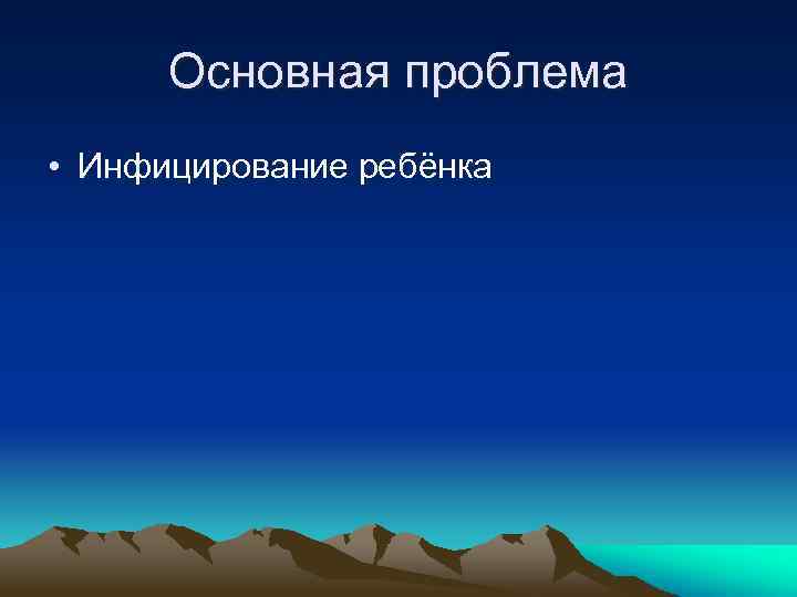 Основная проблема • Инфицирование ребёнка 