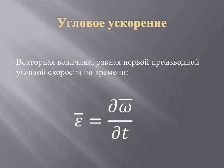 Угловое ускорение Векторная величина, равная первой производной угловой скорости по времени: 