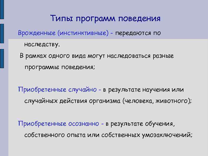 Типы программ поведения Врожденные (инстинктивные) - передаются по наследству. В рамках одного вида могут