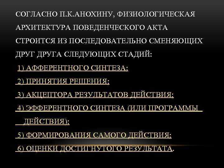 СОГЛАСНО П. К. АНОХИНУ, ФИЗИОЛОГИЧЕСКАЯ АРХИТЕКТУРА ПОВЕДЕНЧЕСКОГО АКТА СТРОИТСЯ ИЗ ПОСЛЕДОВАТЕЛЬНО СМЕНЯЮЩИХ ДРУГА СЛЕДУЮЩИХ