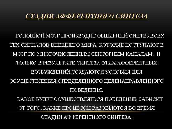 СТАДИЯ АФФЕРЕНТНОГО СИНТЕЗА ГОЛОВНОЙ МОЗГ ПРОИЗВОДИТ ОБШИРНЫЙ СИНТЕЗ ВСЕХ ТЕХ СИГНАЛОВ ВНЕШНЕГО МИРА, КОТОРЫЕ