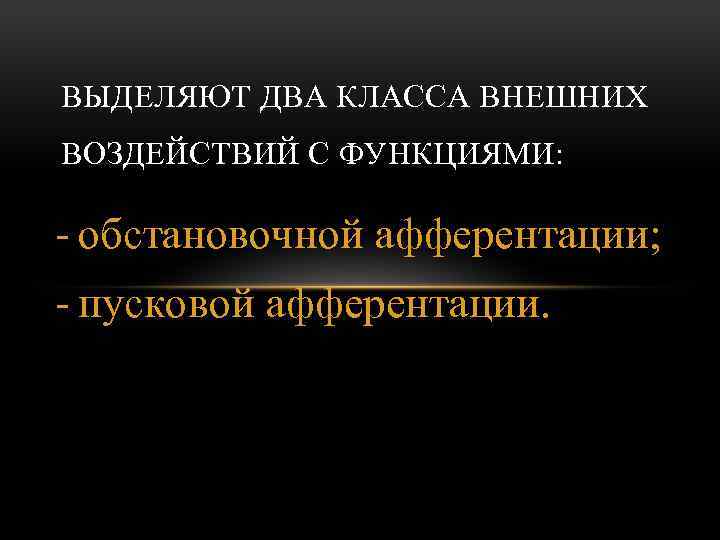 ВЫДЕЛЯЮТ ДВА КЛАССА ВНЕШНИХ ВОЗДЕЙСТВИЙ С ФУНКЦИЯМИ: - обстановочной афферентации; - пусковой афферентации. 