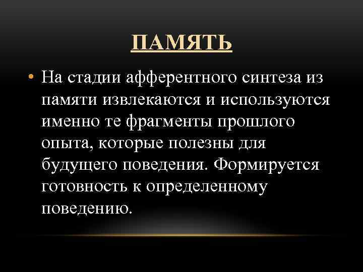 ПАМЯТЬ • На стадии афферентного синтеза из памяти извлекаются и используются именно те фрагменты