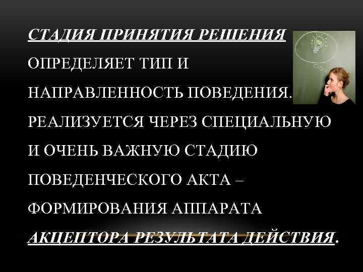 СТАДИЯ ПРИНЯТИЯ РЕШЕНИЯ ОПРЕДЕЛЯЕТ ТИП И НАПРАВЛЕННОСТЬ ПОВЕДЕНИЯ. РЕАЛИЗУЕТСЯ ЧЕРЕЗ СПЕЦИАЛЬНУЮ И ОЧЕНЬ ВАЖНУЮ