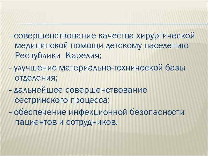 - совершенствование качества хирургической медицинской помощи детскому населению Республики Карелия; - улучшение материально-технической базы