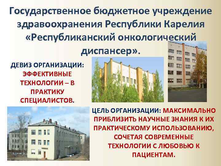 Государственное бюджетное учреждение здравоохранения Республики Карелия «Республиканский онкологический диспансер» . ДЕВИЗ ОРГАНИЗАЦИИ: ЭФФЕКТИВНЫЕ ТЕХНОЛОГИИ