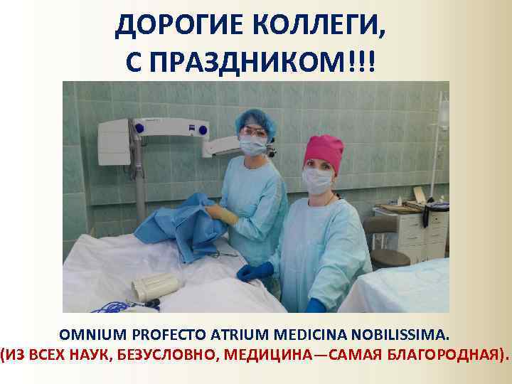 ДОРОГИЕ КОЛЛЕГИ, С ПРАЗДНИКОМ!!! OMNIUM PROFECTO ATRIUM MEDICINA NOBILISSIMA. (ИЗ ВСЕХ НАУК, БЕЗУСЛОВНО, МЕДИЦИНА—САМАЯ