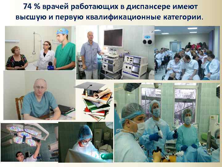 74 % врачей работающих в диспансере имеют высшую и первую квалификационные категории. 