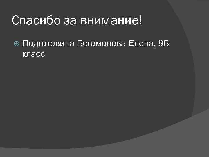 Спасибо за внимание! Подготовила Богомолова Елена, 9 Б класс 