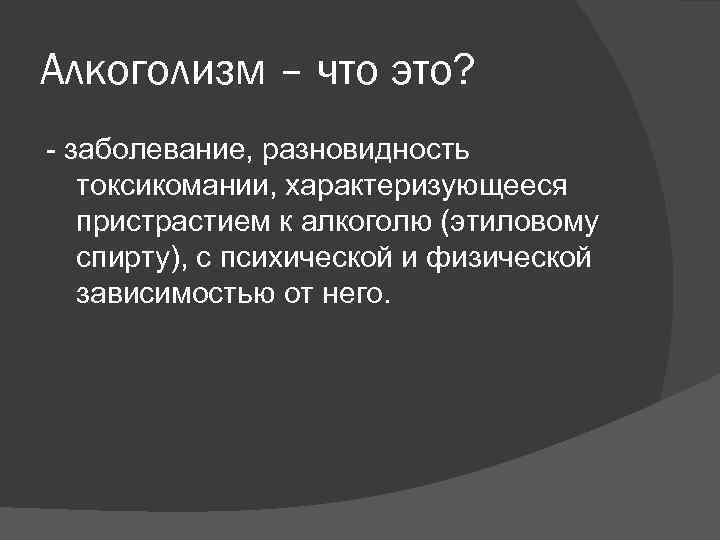 Алкоголизм – что это? - заболевание, разновидность токсикомании, характеризующееся пристрастием к алкоголю (этиловому спирту),