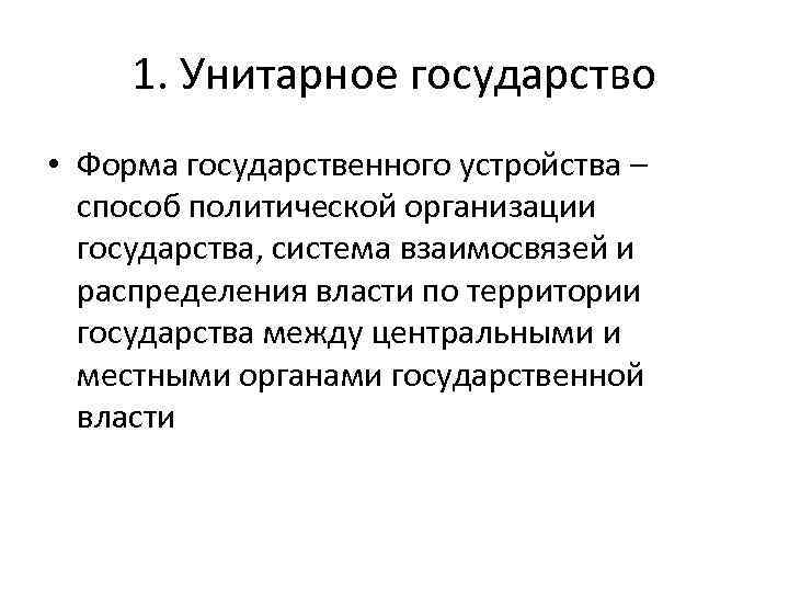 1. Унитарное государство • Форма государственного устройства – способ политической организации государства, система взаимосвязей