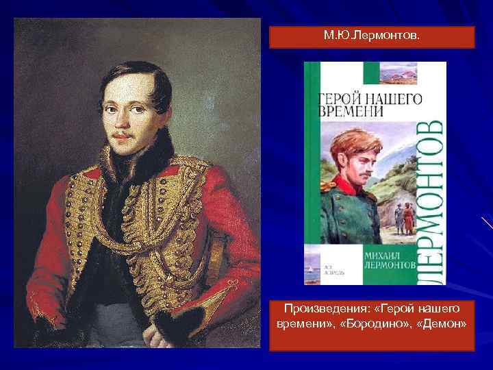 М. Ю. Лермонтов. Произведения: «Герой нашего времени» , «Бородино» , «Демон» 