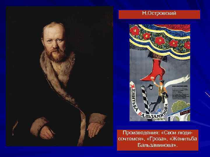 Н. Островский Произведения: «Свои людисочтемся» , «Гроза» , «Женитьба Бальзаминова» . 