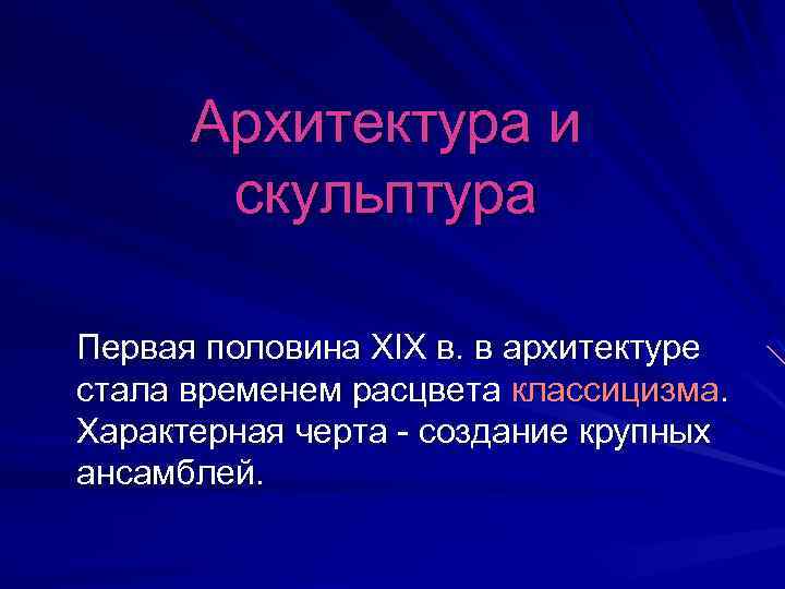 Архитектура и скульптура Первая половина XIX в. в архитектуре стала временем расцвета классицизма. Характерная