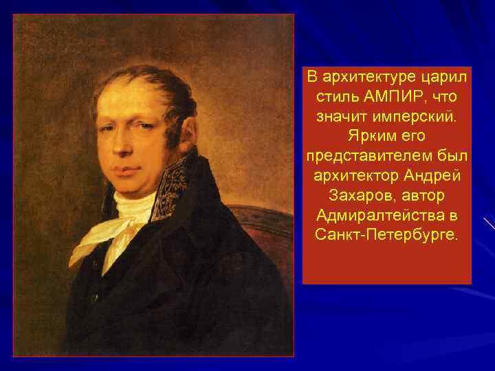 В архитектуре царил стиль АМПИР, что значит имперский. Ярким его представителем был архитектор Андрей