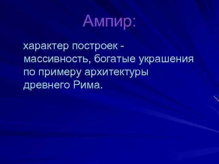 Ампир: характер построек массивность, богатые украшения по примеру архитектуры древнего Рима. 