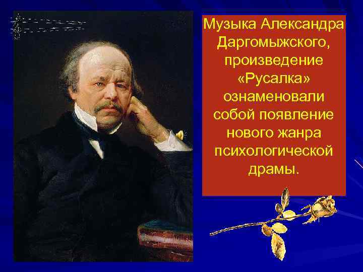 Музыка Александра Даргомыжского, произведение «Русалка» ознаменовали собой появление нового жанра психологической драмы. 