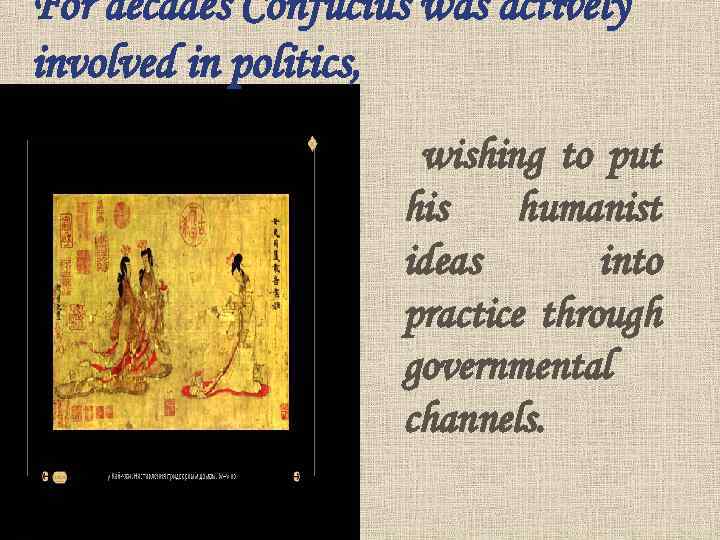 For decades Confucius was actively involved in politics, wishing to put his humanist ideas
