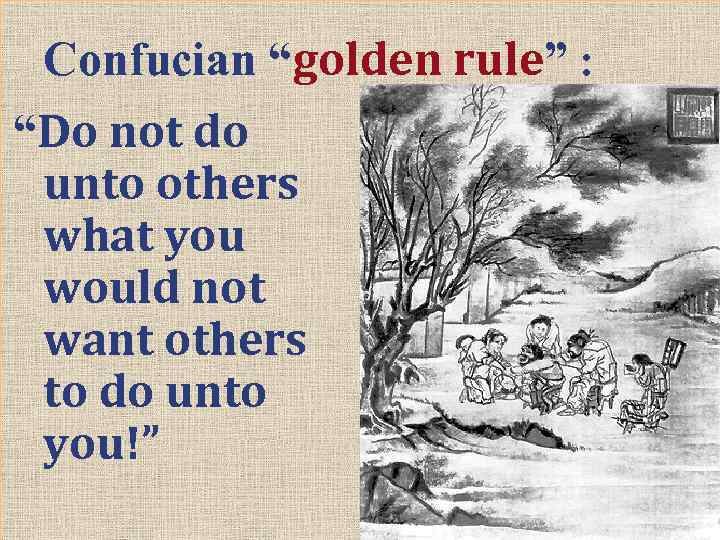 Confucian “golden rule” : “Do not do unto others what you would not want