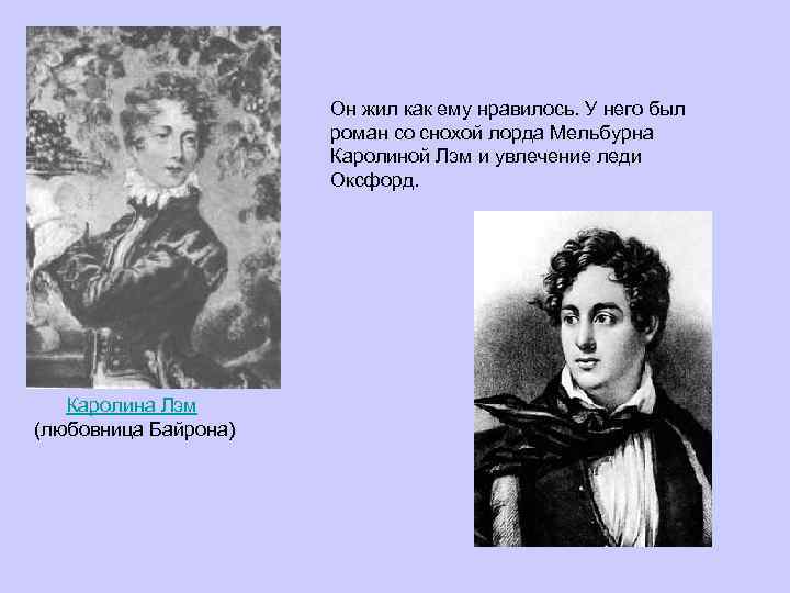 Он жил как ему нравилось. У него был роман со снохой лорда Мельбурна Каролиной