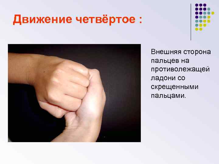 Движение четвёртое : Внешняя сторона пальцев на противолежащей ладони со скрещенными пальцами. 