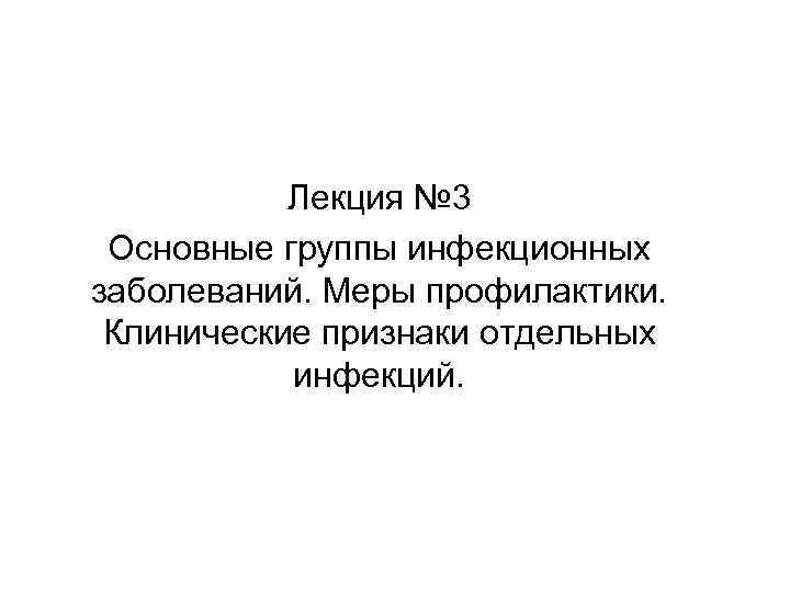 Лекция № 3 Основные группы инфекционных заболеваний. Меры профилактики. Клинические признаки отдельных инфекций. 