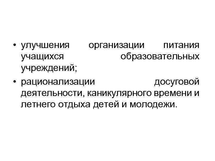  • улучшения организации питания учащихся образовательных учреждений; • рационализации досуговой деятельности, каникулярного времени