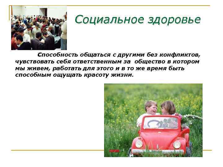 Социальное здоровье Способность общаться с другими без конфликтов, чувствовать себя ответственным за общество в