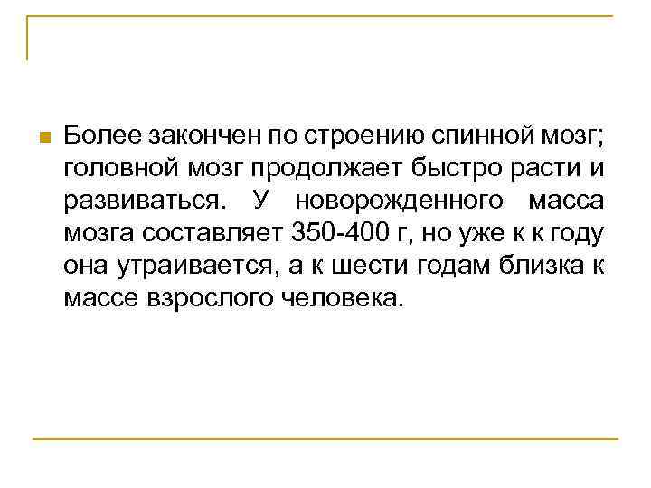 n Более закончен по строению спинной мозг; головной мозг продолжает быстро расти и развиваться.