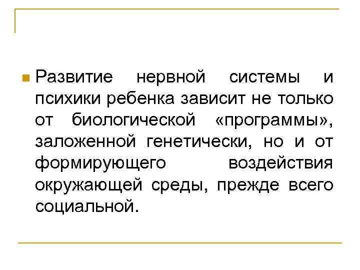 n Развитие нервной системы и психики ребенка зависит не только от биологической «программы» ,