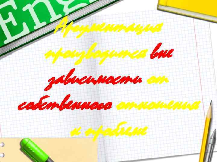 Аргументация производится вне зависимости от собственного отношения к проблеме 