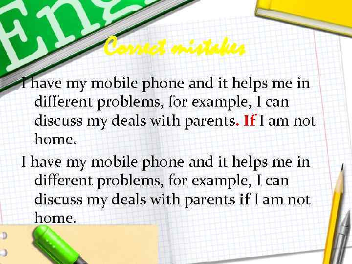 Correct mistakes I have my mobile phone and it helps me in different problems,