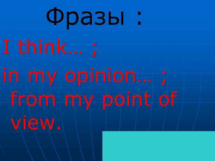 Фразы : I think… ; in my opinion… ; from my point of view.