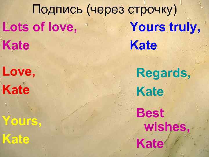 Подпись (через строчку) Lots of love, Yours truly, Kate Love, Kate Regards, Kate Yours,