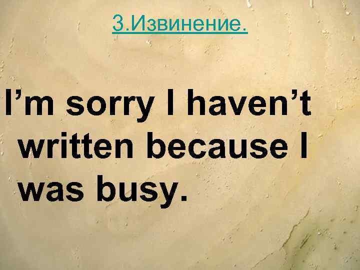 3. Извинение. I’m sorry I haven’t written because I was busy. 